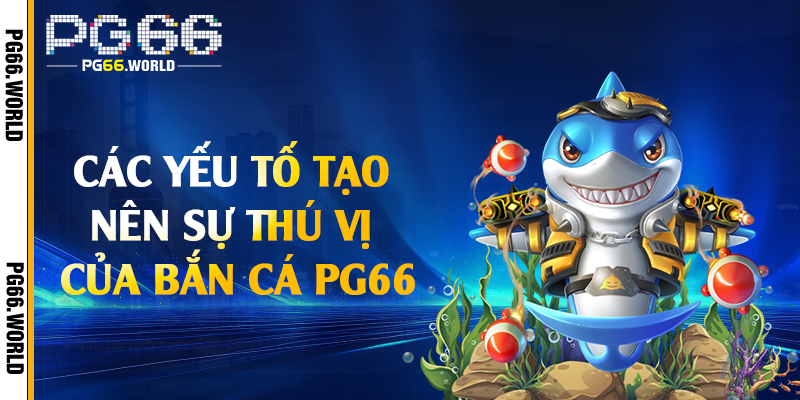 Bắn Cá PG66 - Khám Phá Thế Giới Đại Dương Bao La 2 Các yếu tố tạo nên sự thú vị của bắn cá PG66