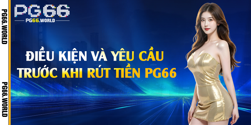 Rút Tiền PG66 - Thành Công Với Các Bước Đơn Giản 1 Điều kiện và yêu cầu trước khi rút tiền PG66
