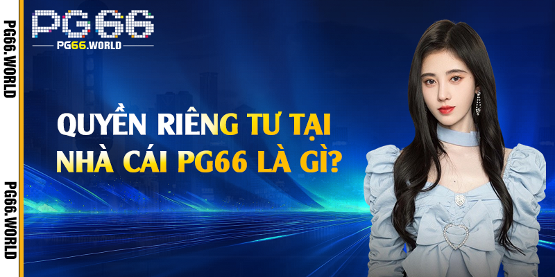 Quyền Riêng Tư - Bảo Vệ Thông Tin Khách Hàng Tại PG66 1 Quyền riêng tư tại nhà cái PG66 là gì?