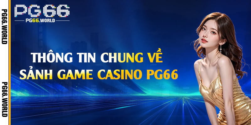 Casino PG66 - Trải Nghiệm Sòng Bài Trực Tuyến Đẳng Cấp 1 Thông tin chung về sảnh game casino PG66