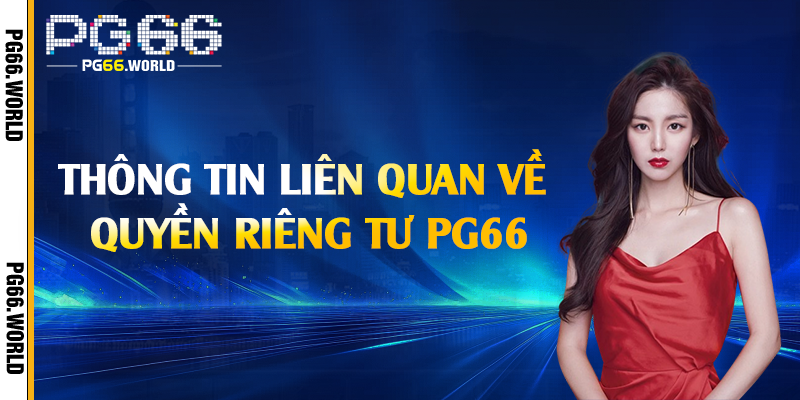 Quyền Riêng Tư - Bảo Vệ Thông Tin Khách Hàng Tại PG66 2 Thông tin liên quan về quyền riêng tư PG66