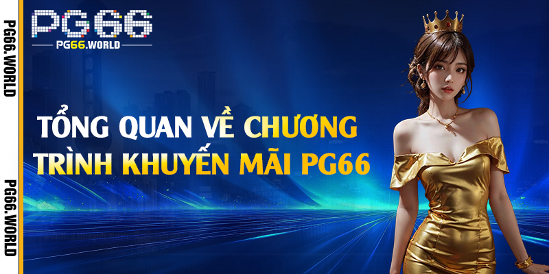 Khuyến Mãi PG66 - Nhận Thưởng Lớn Không Giới Hạn 1 Tổng quan về chương trình khuyến mãi PG66