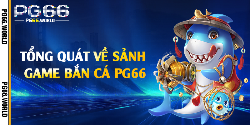 Bắn Cá PG66 - Khám Phá Thế Giới Đại Dương Bao La 1 Tổng quát về sảnh game bắn cá PG66