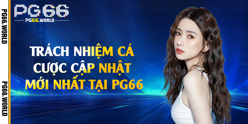 Trách Nhiệm Cá Cược - Bảo Vệ Người Dùng Tối Đa Tại PG66 2 Trách nhiệm cá cược cập nhật mới nhất tại PG66