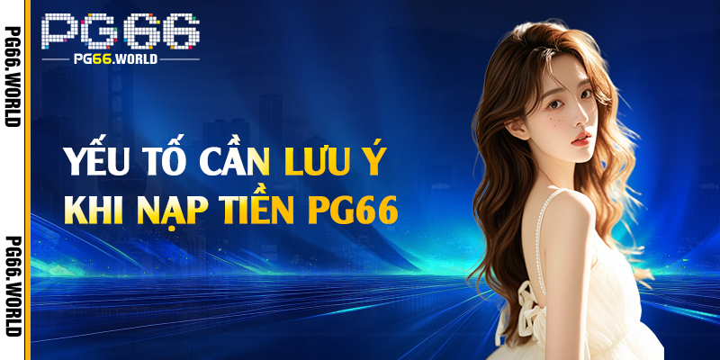 Nạp Tiền PG66 - Các Phương Thức Lên Điểm Nhanh Chóng 2 Yếu tố cần lưu ý khi nạp tiền PG66